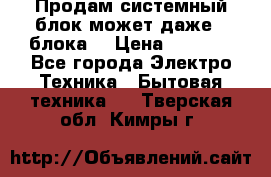 Продам системный блок может даже 2 блока  › Цена ­ 2 500 - Все города Электро-Техника » Бытовая техника   . Тверская обл.,Кимры г.
